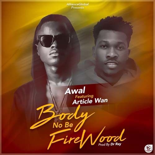 Awal Ft. Article Wan – Body No Be Firewood (Prod by Dr Ray) Awal Ft. Article Wan – Body No Be Firewood Prod by Dr Ray - Awal Ft. Article Wan – Body No Be Firewood (Prod by Dr Ray)