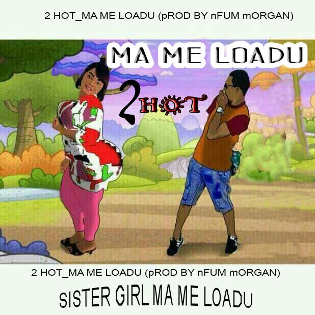 2Hot – Ma Me Loadu (Prod. By Nfum Morgan)