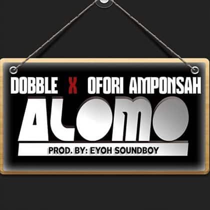 Dobble – Alomo ft Ofori Amponsah (Prod By  Eyoh Sound Boy)