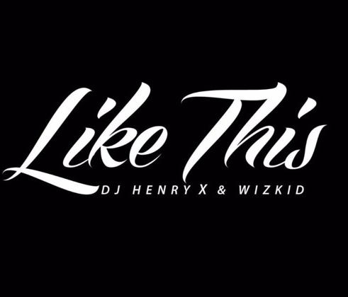 Dj Henry X  – Like This (Ft. Wizkid)