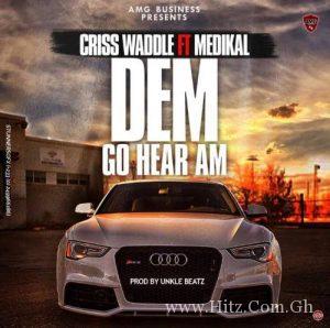 Criss Waddle Ft Medikal Dem Go Hear Am Prod. By Unklebeat