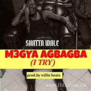 Shatta Wale – M3Gya Agbagba I Try Prod By Willisbeatz