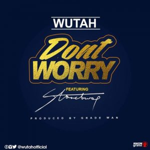 Wutah Don’t Worry Feat Stonebwoy Prod. By Gradewan