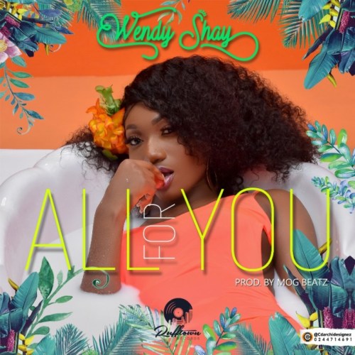 Wendy Shay – All For You (Prod. by MOG Beatz)