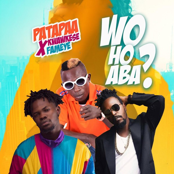 Patapaa – Woho Aba ft. Fameye & Kwaw Kese (Prod by Willisbeatz)