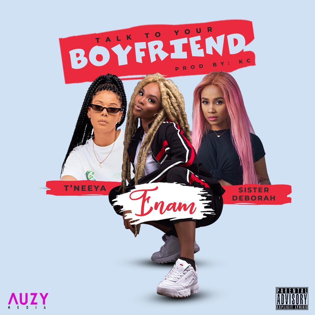 Enam – Talk To Your Boyfriend ft. Sister Derby & T’Neeya (Prod By KC Beatz)