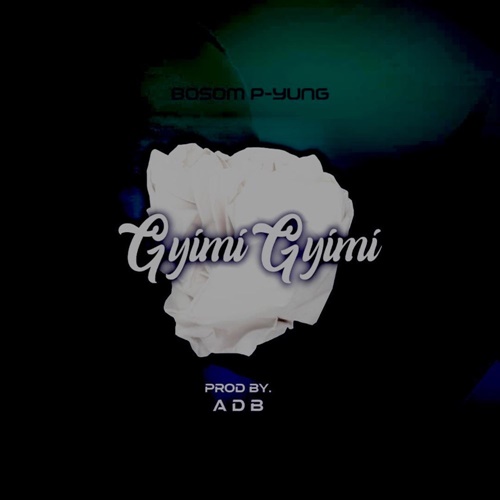 Bosom P-Yung – Gyimigyimii (Prod. By ADB)