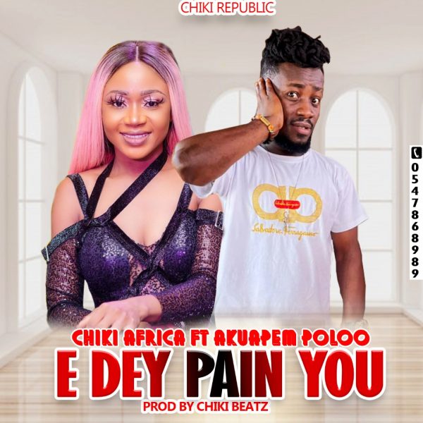 Chiki Africa – Edey Pain You ft Akuapem Poloo
