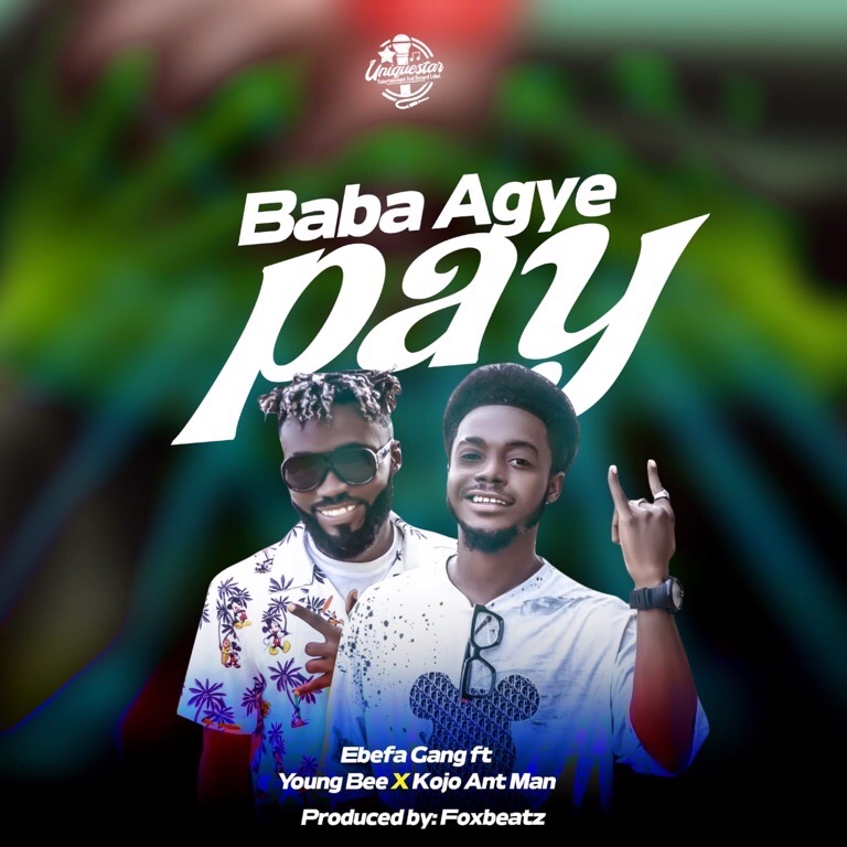 Ebefa Gang – Baba Agye Pay Ft. Young Bee & Kojo AntMan