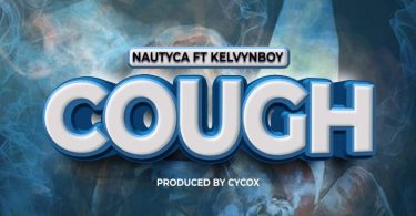 Nautyca – Cough Ft. Kelvyn Boy