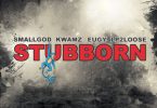 Smallgod – Stubborn Ft. Kwamz Eugy Lp2Loose