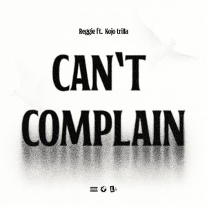 Reggie – Can’t Complain Ft. Kojo Trilla 2 Reggie – Can’t Complain Ft. Kojo Trilla