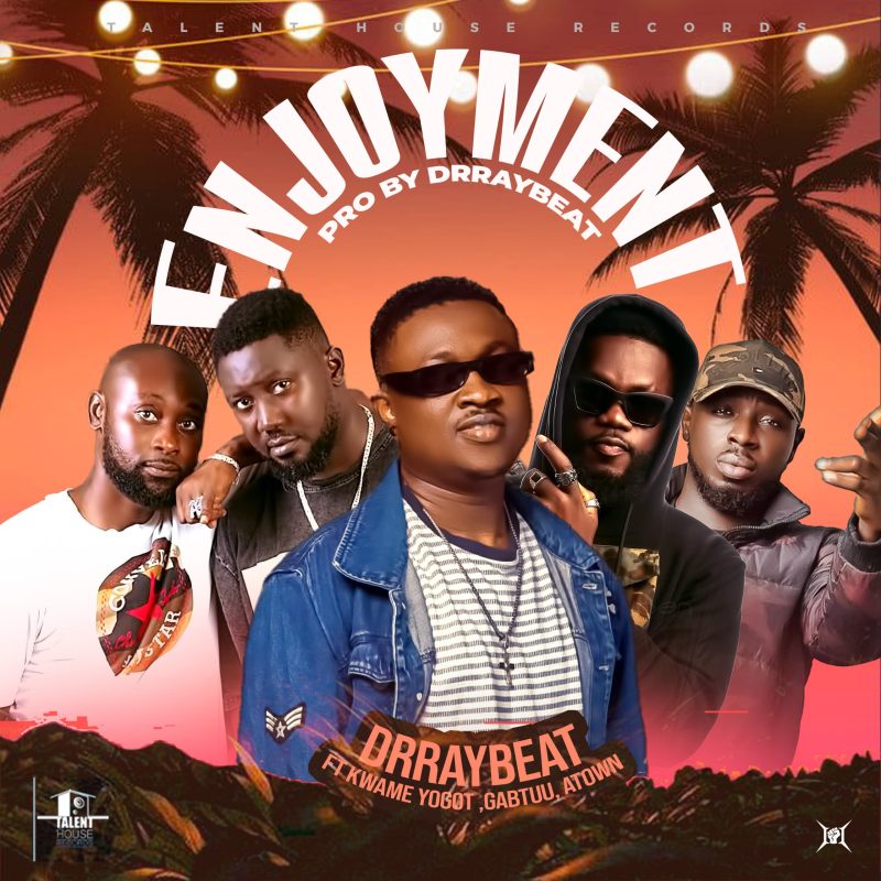 Drraybeat - Enjoyment Ft. Kwame Yogot,Gabtuu &Amp; A-Town