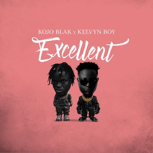 Kojo Blak - Excellent Ft Kelvyn Boy 2 Kojo Blak - Excellent Ft Kelvyn Boy
