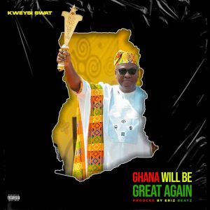 Kweysi Swat – Ghana Will Be Great Again 2 Kweysi Swat – Ghana Will Be Great Again