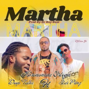 Abronoma Ortega - Martha Ft. Deep Talks &Amp; Star Prince (Prod By Drraybeat) 2 Abronoma Ortega - Martha