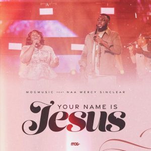 Mogmusic – Your Name Is Jesus Ft. Naa Mercy Sinclear 2 Mogmusic – Your Name Is Jesus Ft. Naa Mercy Sinclear