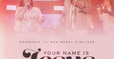 Mogmusic – Your Name Is Jesus Ft. Naa Mercy Sinclear