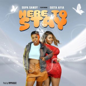 Supa Sandy – Here To Stay Ft. Sista Afia