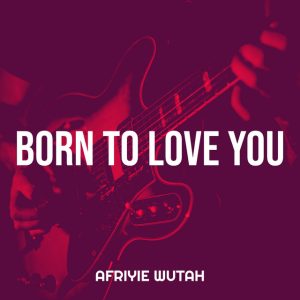 Afriyie Wutah – Born To Love You 2 Afriyie Wutah – Born To Love You