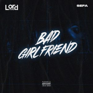 Lord Paper – Bad Girlfriend Ft. Sefa